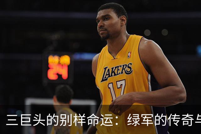 三巨头的别样命运：绿军的传奇与热火的尴尬