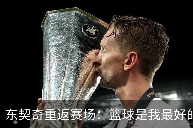 东契奇重返赛场：篮球是我最好的朋友，分开太久了！