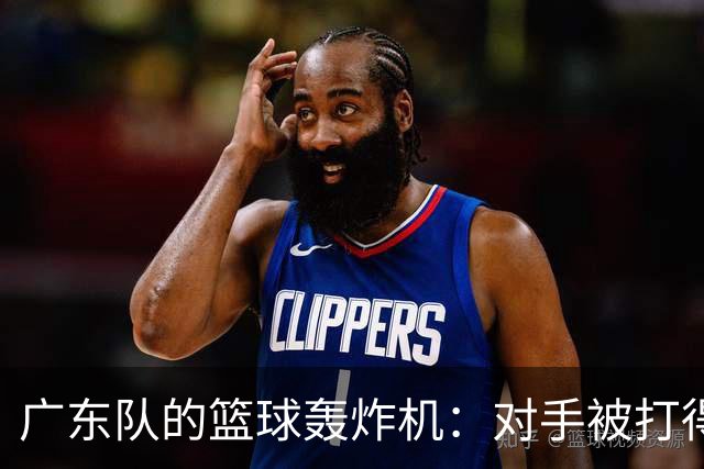 广东队的篮球轰炸机：对手被打得脑袋懵圈！