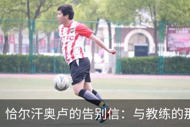 恰尔汗奥卢的告别信：与教练的那些欢笑与泪水