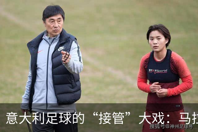 意大利足球的“接管”大戏：马拉戈或成新任指挥官
