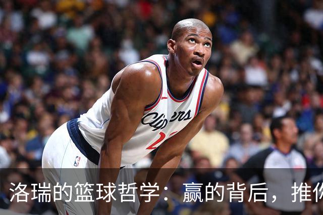 洛瑞的篮球哲学：赢的背后，推你一把的力量