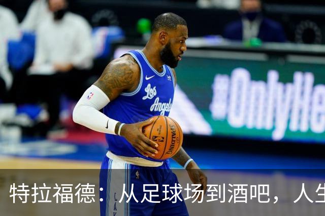特拉福德：从足球场到酒吧，人生奇遇记