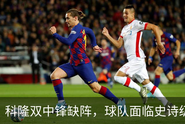 科隆双中锋缺阵，球队面临史诗级挑战！