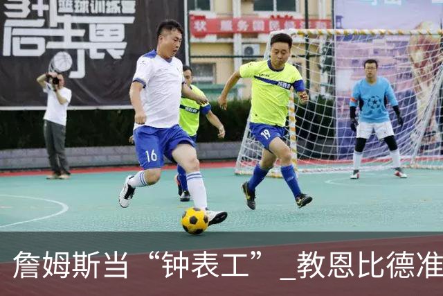 詹姆斯当“钟表工” 教恩比德准时上阵的那些事
