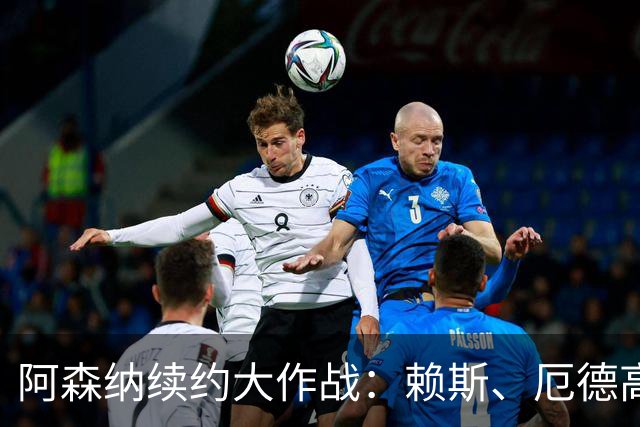 阿森纳续约大作战：赖斯、厄德高、廷贝尔三英勇闯天涯